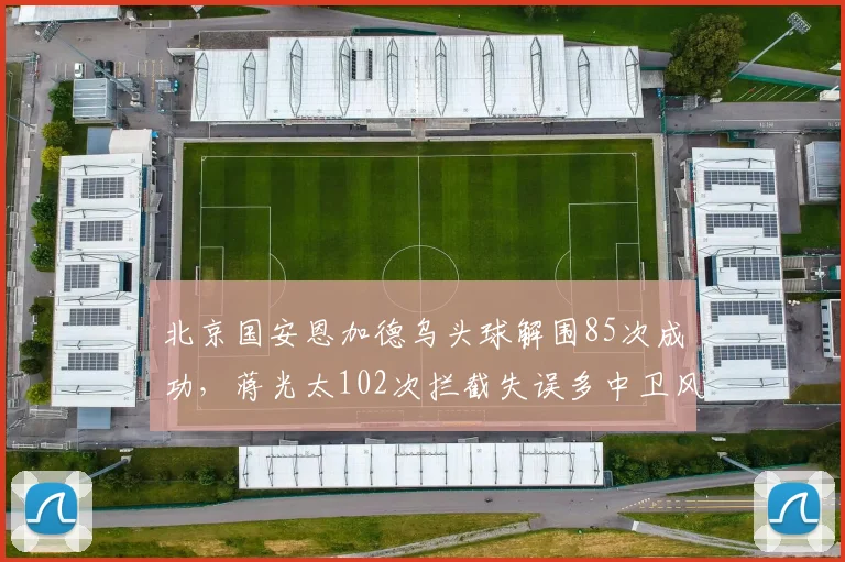 北京国安恩加德乌头球解围85次成功,蒋光太102次拦截失误多中卫风格两极分化