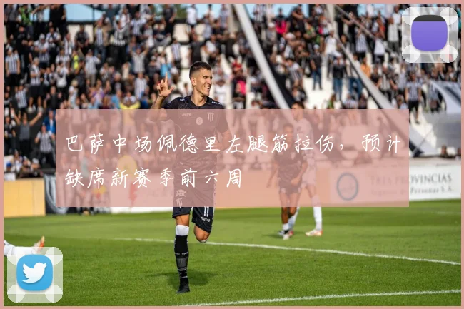 巴萨中场佩德里左腿筋拉伤,预计缺席新赛季前六周