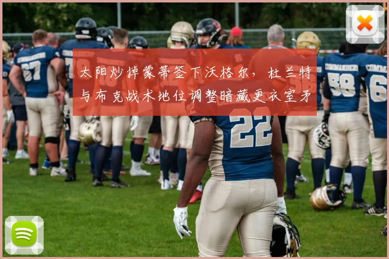 太阳炒掉蒙蒂签下沃格尔,杜兰特与布克战术地位调整暗藏更衣室矛盾