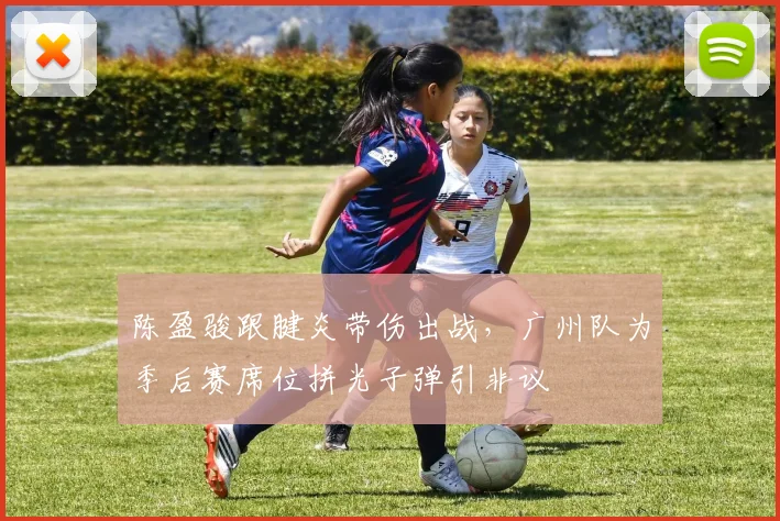 陈盈骏跟腱炎带伤出战,广州队为季后赛席位拼光子弹引非议