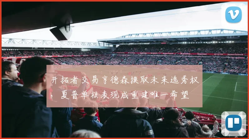 开拓者交易亨德森换取未来选秀权，夏普单核表现成重建唯一希望